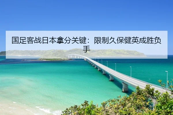 国足客战日本拿分关键：限制久保健英成胜负手