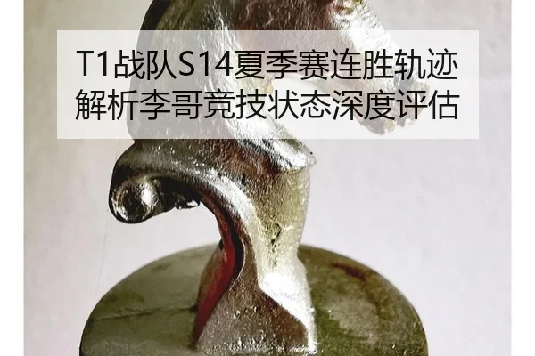 T1战队S14夏季赛连胜轨迹解析李哥竞技状态深度评估