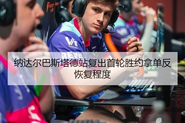 纳达尔巴斯塔德站复出首轮胜约拿单反恢复程度