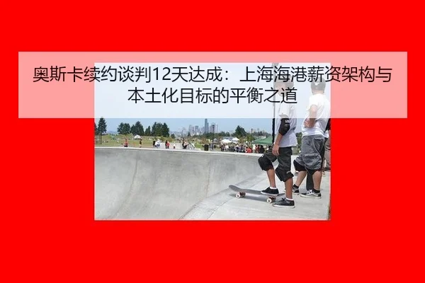 奥斯卡续约谈判12天达成：上海海港薪资架构与本土化目标的平衡之道